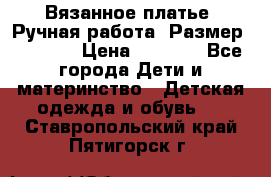 Вязанное платье. Ручная работа. Размер 116-122 › Цена ­ 4 800 - Все города Дети и материнство » Детская одежда и обувь   . Ставропольский край,Пятигорск г.